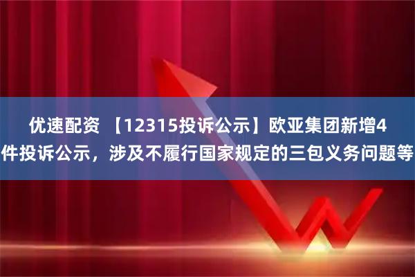 优速配资 【12315投诉公示】欧亚集团新增4件投诉公示，涉及不履行国家规定的三包义务问题等