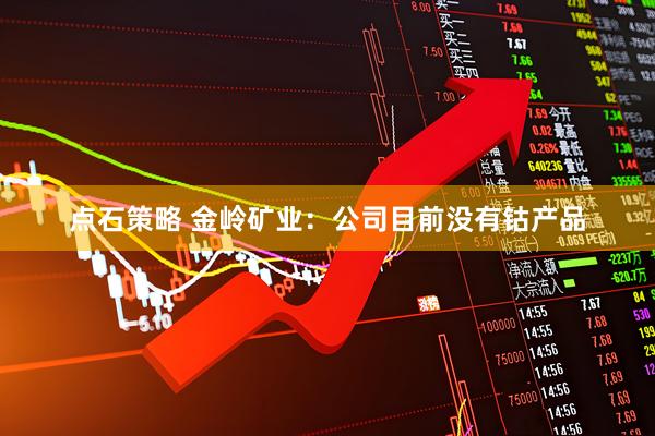 点石策略 金岭矿业：公司目前没有钴产品