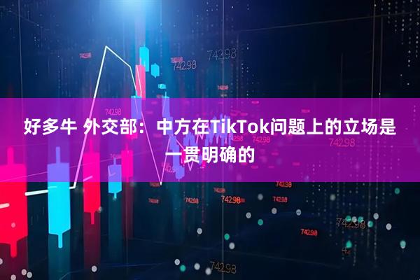 好多牛 外交部：中方在TikTok问题上的立场是一贯明确的