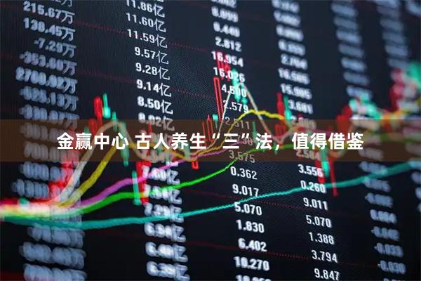 金赢中心 古人养生“三”法，值得借鉴