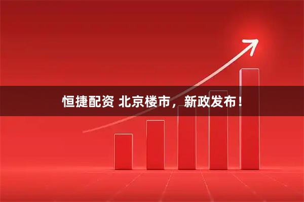 恒捷配资 北京楼市，新政发布！