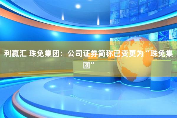 利赢汇 珠免集团：公司证券简称已变更为“珠免集团”