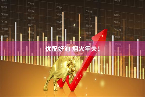 优配好油 烟火年关！