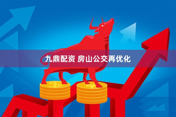 九鼎配资 房山公交再优化