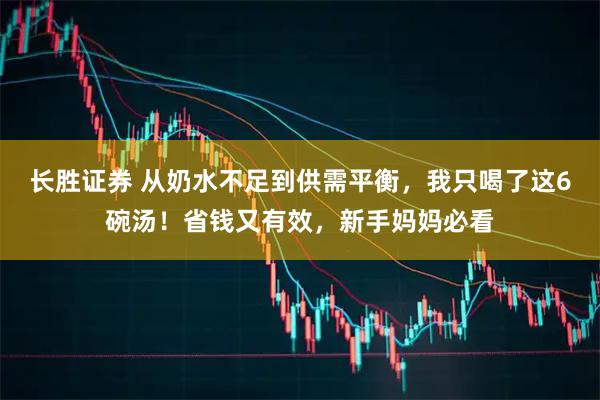 长胜证券 从奶水不足到供需平衡，我只喝了这6碗汤！省钱又有效，新手妈妈必看